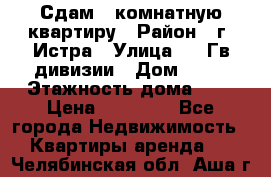 Сдам 1 комнатную квартиру › Район ­ г. Истра › Улица ­ 9 Гв.дивизии › Дом ­ 50 › Этажность дома ­ 9 › Цена ­ 18 000 - Все города Недвижимость » Квартиры аренда   . Челябинская обл.,Аша г.